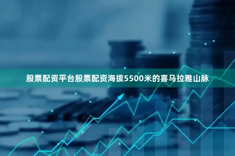 股票配资平台股票配资海拔5500米的喜马拉雅山脉