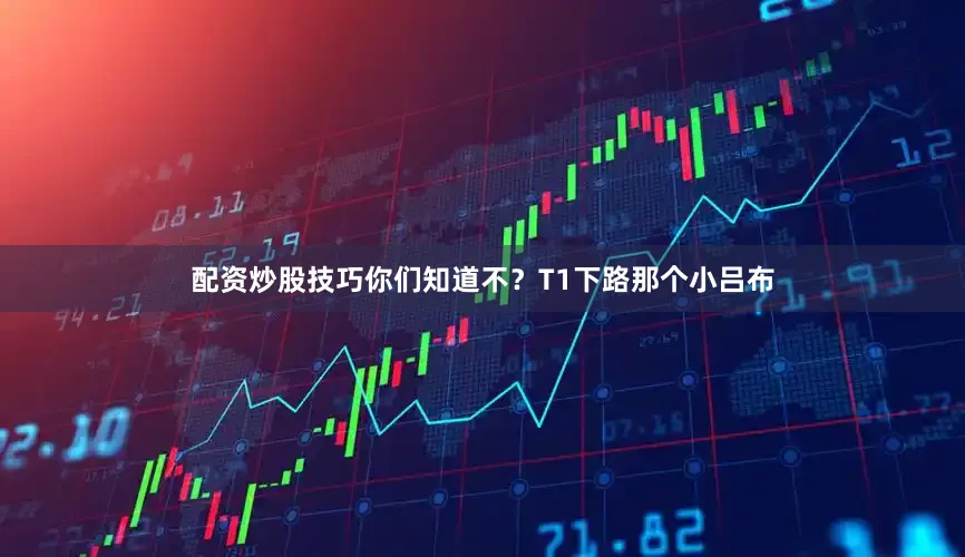 配资炒股技巧你们知道不？T1下路那个小吕布