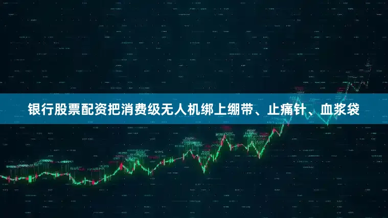 银行股票配资把消费级无人机绑上绷带、止痛针、血浆袋