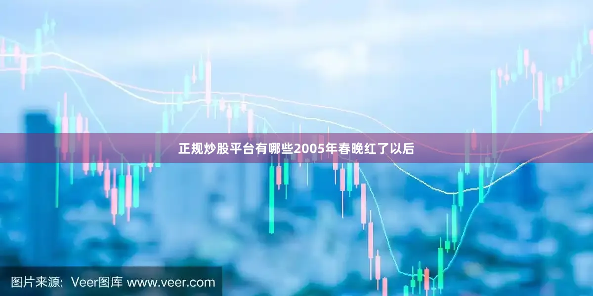 正规炒股平台有哪些2005年春晚红了以后