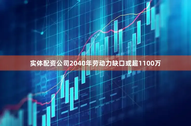 实体配资公司2040年劳动力缺口或超1100万