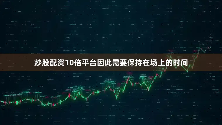 炒股配资10倍平台因此需要保持在场上的时间
