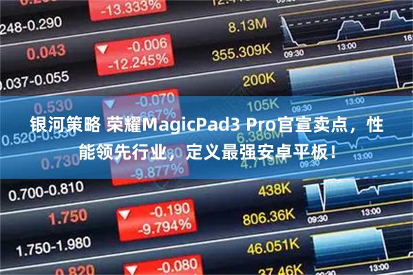 银河策略 荣耀MagicPad3 Pro官宣卖点，性能领先行业，定义最强安卓平板！