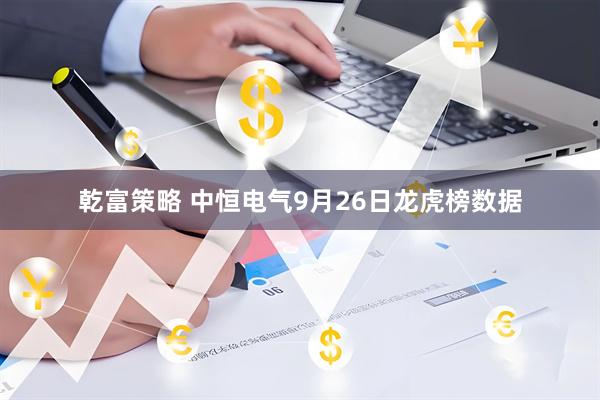 乾富策略 中恒电气9月26日龙虎榜数据