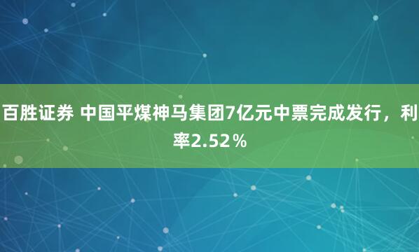 百胜证券 中国平煤神马集团7亿元中票完成发行，利率2.52％