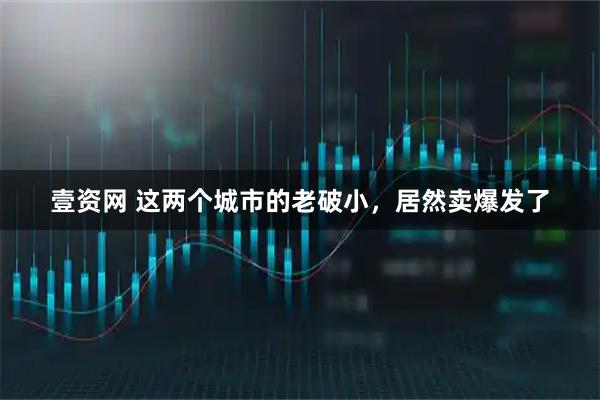 壹资网 这两个城市的老破小，居然卖爆发了