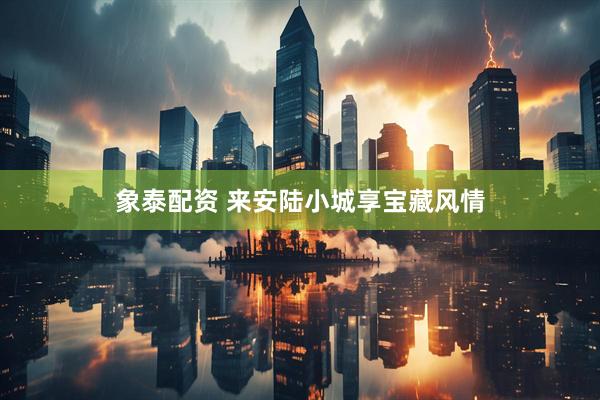 象泰配资 来安陆小城享宝藏风情
