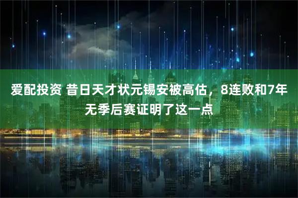 爱配投资 昔日天才状元锡安被高估，8连败和7年无季后赛证明了这一点