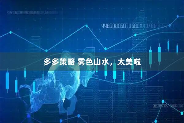 多多策略 雾色山水，太美啦