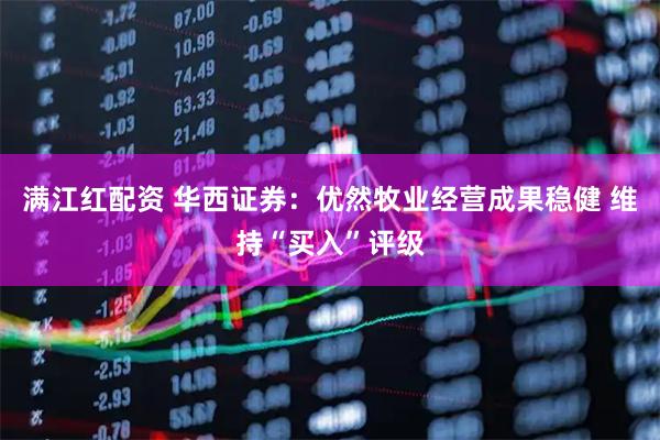 满江红配资 华西证券：优然牧业经营成果稳健 维持“买入”评级