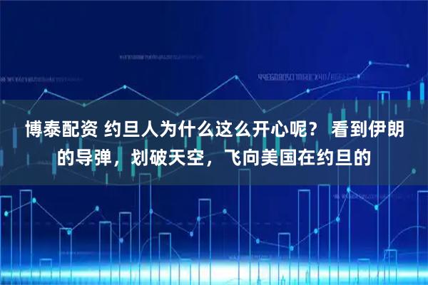博泰配资 约旦人为什么这么开心呢？ 看到伊朗的导弹，划破天空，飞向美国在约旦的