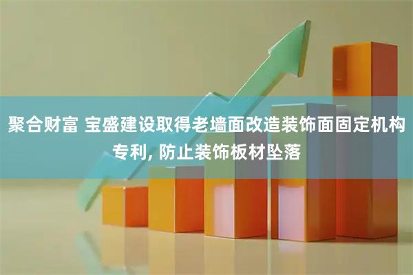 聚合财富 宝盛建设取得老墙面改造装饰面固定机构专利, 防止装饰板材坠落