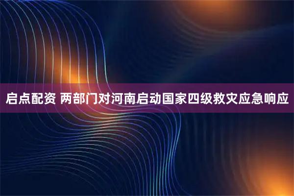 启点配资 两部门对河南启动国家四级救灾应急响应