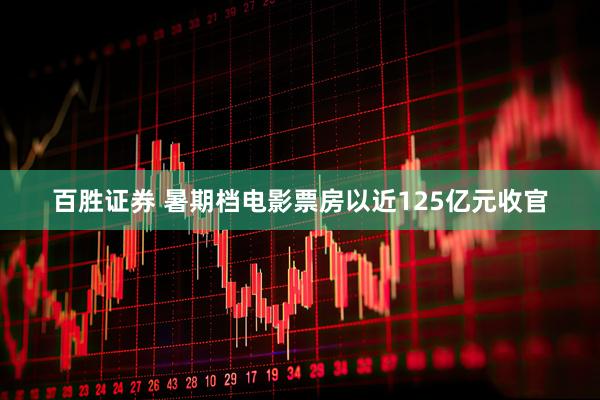 百胜证券 暑期档电影票房以近125亿元收官